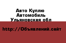 Авто Куплю - Автомобиль. Ульяновская обл.